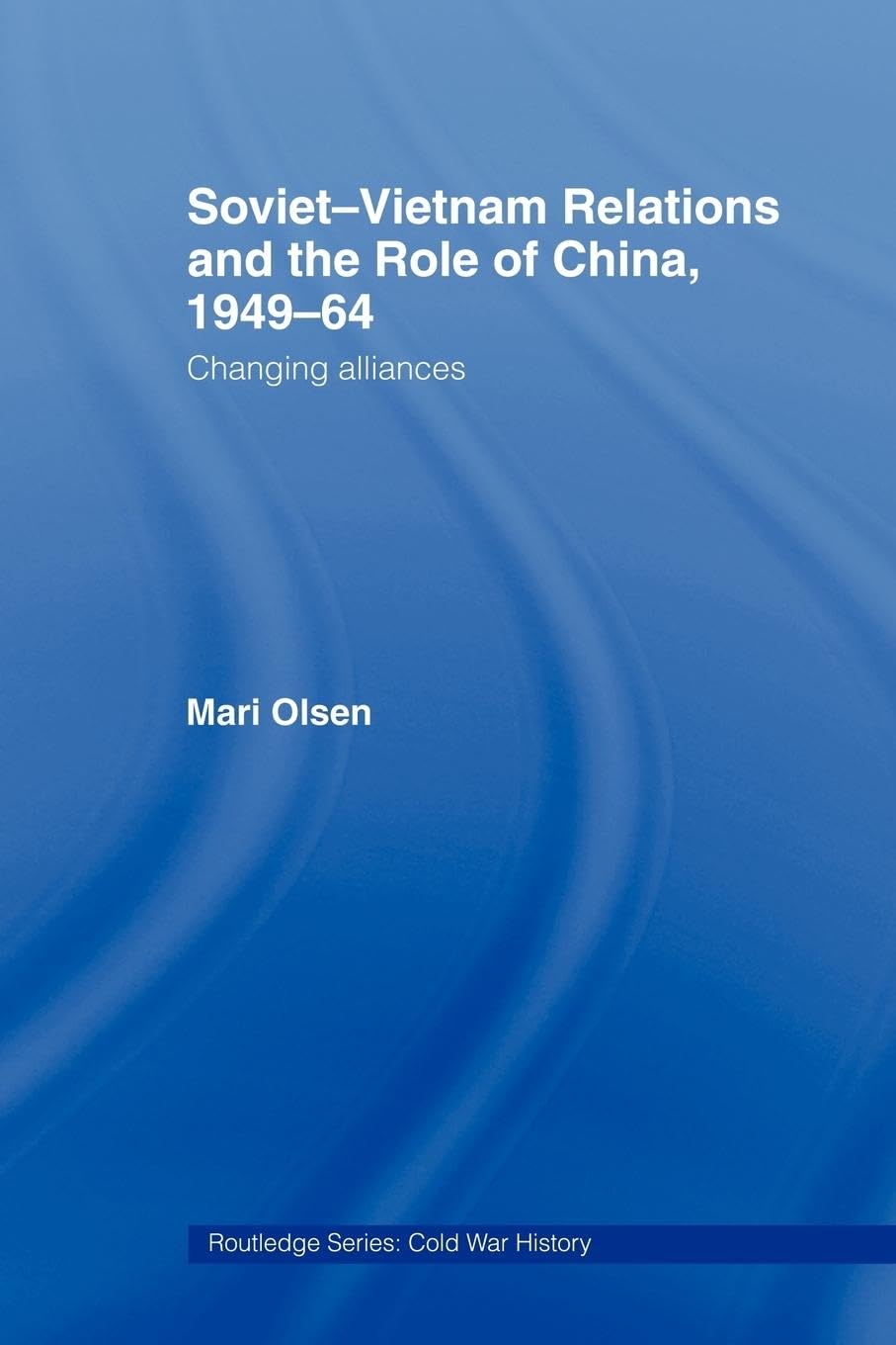 Soviet-Vietnam Relations and the Role of China 1949-64: Changing Alliances (Routledge Series: Cold War History, 10, Band 10)