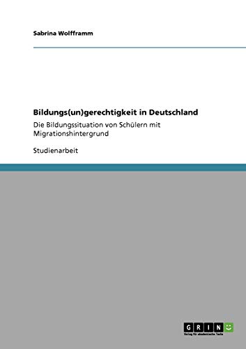 Bildungs(un)gerechtigkeit in Deutschland: Die Bildungssituation von Schülern mit Migrationshintergrund