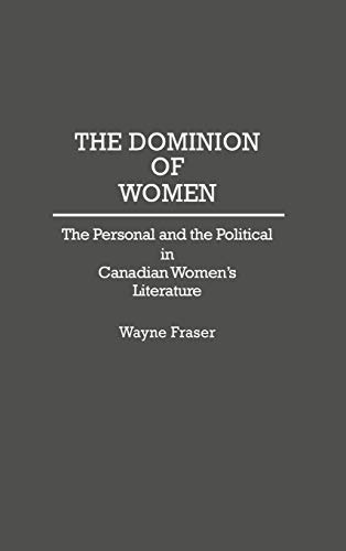 The Dominion of Women: The Personal and the Political in Canadian Women's Literature (Contributions in Women's Studies)