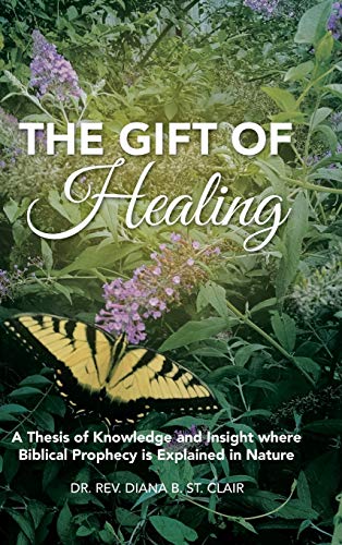 The Gift of Healing: A Thesis of Knowledge and Insight where Biblical Prophecy is Explained in Nature