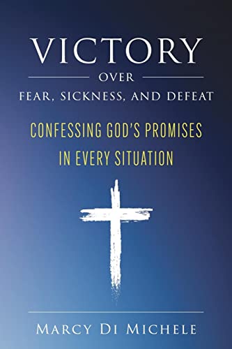 Victory Over Fear, Sickness, and Defeat: Confessing God's Promises in Every Situation