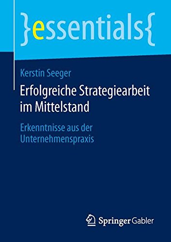 Erfolgreiche Strategiearbeit im Mittelstand: Erkenntnisse aus der Unternehmenspraxis (essentials)
