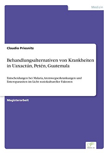 Behandlungsalternativen von Krankheiten in Uaxactún, Petén, Guatemala: Entscheidungen bei Malaria, Atemwegserkrankungen und Enteroparasiten im Licht soziokultureller Faktoren