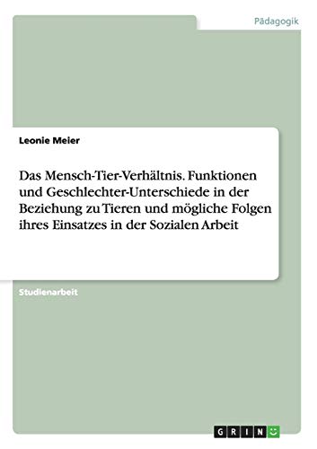 Das Mensch-Tier-Verhältnis. Funktionen und Geschlechter-Unterschiede in der Beziehung zu Tieren und mögliche Folgen ihres Einsatzes in der Sozialen Arbeit