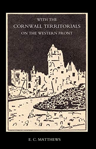 With The Cornwall Territorials On The Western Front Being The History Of The Fifth Battalion, Duke Of Cornwall?S Light Infantry In The Great War: ... Of Cornwall?S Light Infantry In The Great War