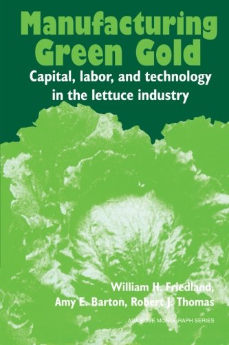 Manufacturing Green Gold: Capital, Labor, And Technology In The Lettuce Industry (American Sociological Association Rose Monographs)