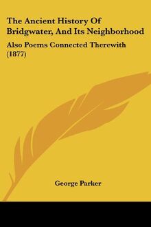 The Ancient History Of Bridgwater, And Its Neighborhood: Also Poems Connected Therewith (1877)