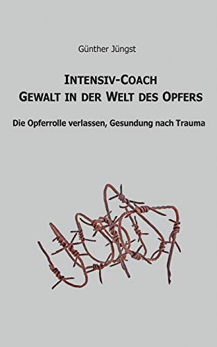 Intensiv-Coach Gewalt in der Welt des Opfers: Die Opferrolle verlassen, Gesundung nach Trauma