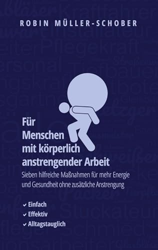 Für Menschen mit körperlich anstrengender Arbeit: Sieben hilfreiche Maßnahmen für mehr Energie und Gesundheit ohne zusätzliche Anstrengung (MFG - Maßnahmen für Gesundheitsförderung)