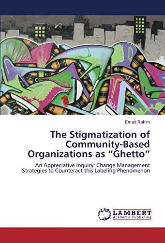 The Stigmatization of Community-Based Organizations as “Ghetto”: An Appreciative Inquiry: Change Management Strategies to Counteract this Labeling Phenomenon