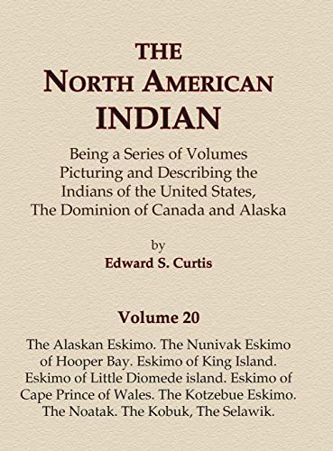 The North American Indian Volume 20 - The Alaskan Eskimo, The Nunivak Eskimo of Hooper Bay, Eskimo of King island, Eskimo of Little Diomede island, ... Eskimo, The Noatak, The Kobuk, The Selawik