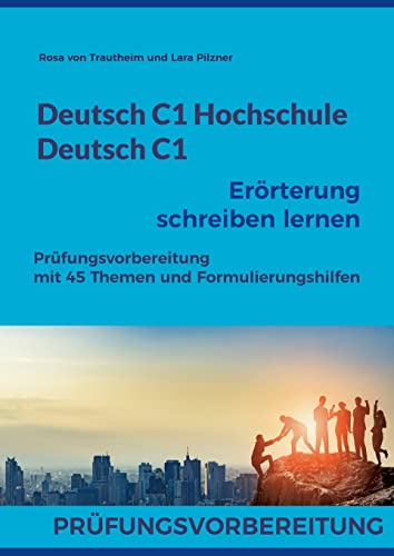 Deutsch C1 Hochschule / Deutsch C1 Erörterung schreiben lernen: Prüfungsvorbereitung mit 45 Themen und Formulierungshilfen