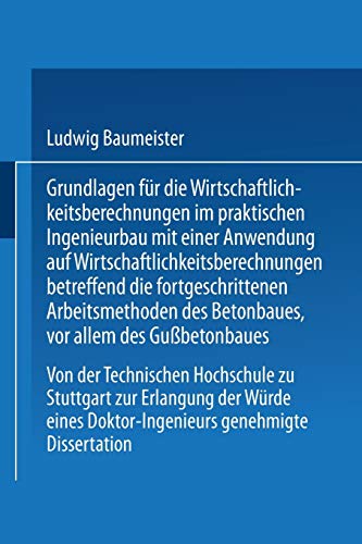 Grundlagen für die Wirtschaftlichkeitsberechnungen im praktischen Ingenieurbau mit einer Anwendung auf Wirtschaftlichkeitsberechnungen betreffend die ... Doktor-Ingenieurs genehmigte Dissertation