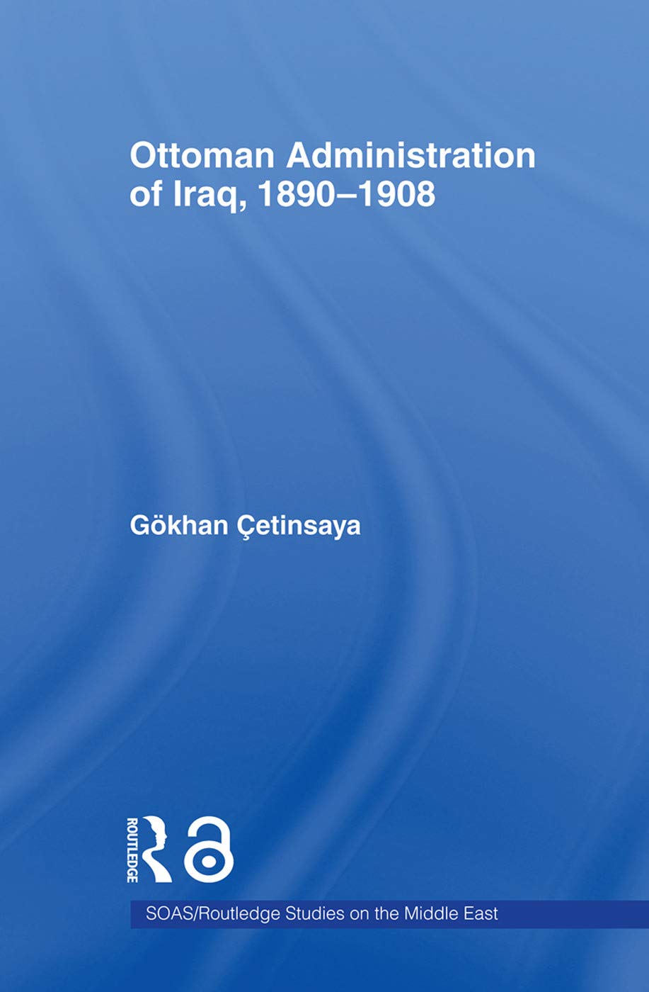 The Ottoman Administration of Iraq, 1890-1908 (Soas/Routledge Studies on the Middle East, 6, Band 6)