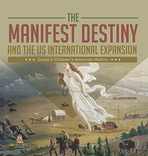 The Manifest Destiny and The US International Expansion Grade 5 Children's American History