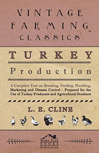 Turkey Production - A Complete Text On Breeding, Feeding, Handling, Marketing And Disease Control - Prepared For The Use Of Turkey Producers And Agricultural Students