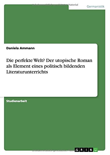 Die perfekte Welt? Der utopische Roman als Element eines politisch bildenden Literaturunterrichts