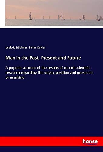 Man in the Past, Present and Future: A popular account of the results of recent scientific research regarding the origin, position and prospects of mankind