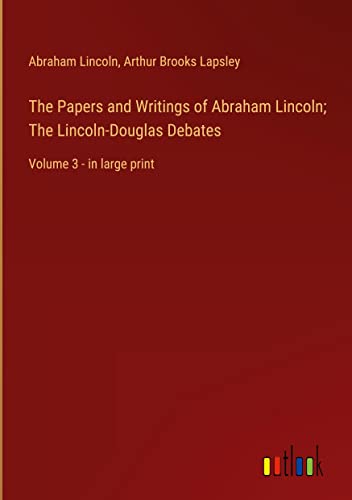 The Papers and Writings of Abraham Lincoln; The Lincoln-Douglas Debates: Volume 3 - in large print