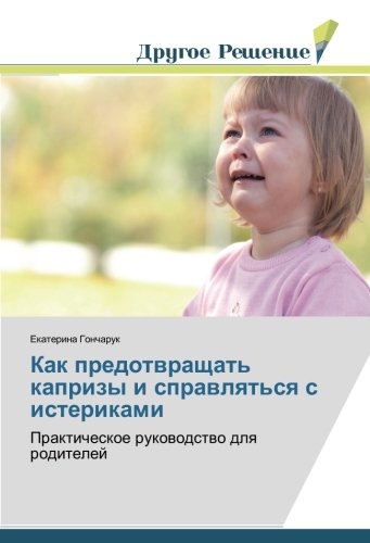 Как предотвращать капризы и справляться с истериками: Практическое руководство для родителей: Prakticheskoe rukowodstwo dlq roditelej
