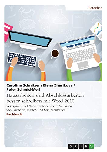 Hausarbeiten und Abschlussarbeiten besser schreiben mit Word 2010: Zeit sparen und Nerven schonen beim Verfassen von Bachelor-, Master- und Seminararbeiten