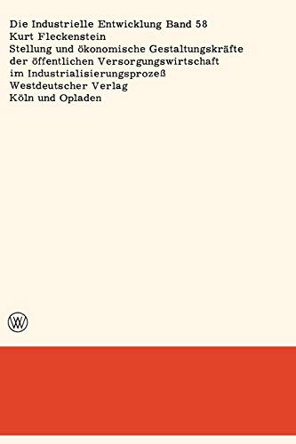 Stellung und Okonomische Gestaltungskräfte der Offentlichen Versorgungswirtschaft im Industrialisierungsprozeß (Die industrielle Entwicklung, 58, Band 58)