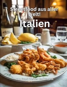 Streetfood aus aller Welt - Italien: Lernen Sie im Rahmen unserer kulinarischen Weltreise in Band 7 die 25 beliebtesten italienischen Streetfood Rezepte selbst zuhause zu kochen!