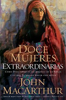 Doce mujeres extraordinarias: Como Dios Formo a Las Mujeres De La Biblia Y Lo Que El Quiere Hacer Con Usted