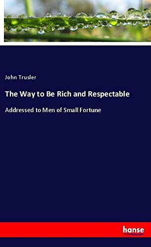 The Way to Be Rich and Respectable: Addressed to Men of Small Fortune