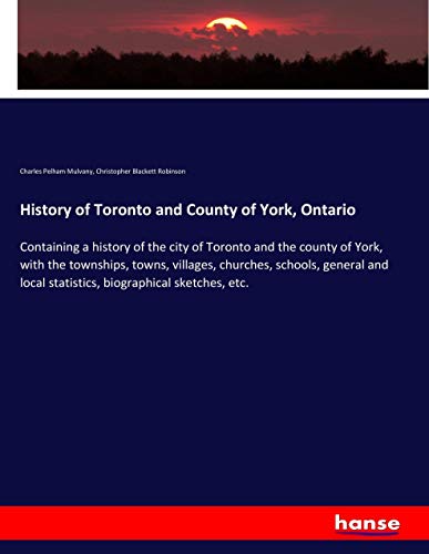 History of Toronto and County of York, Ontario: Containing a history of the city of Toronto and the county of York, with the townships, towns, ... local statistics, biographical sketches, etc.
