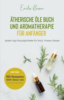 Ätherische Öle Buch und Aromatherapie für Anfänger 2022: Wie Sie mehr aus Ihrem Alltag rausholen - Hausapotheke für Haut, Haare, Körper mit 180 Rezepten - 100% Natur rein (Aromatherapie Buch)