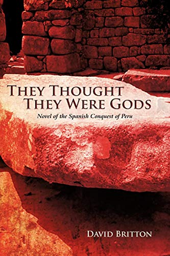 They Thought They Were Gods: Novel of the Spanish Conquest of Peru