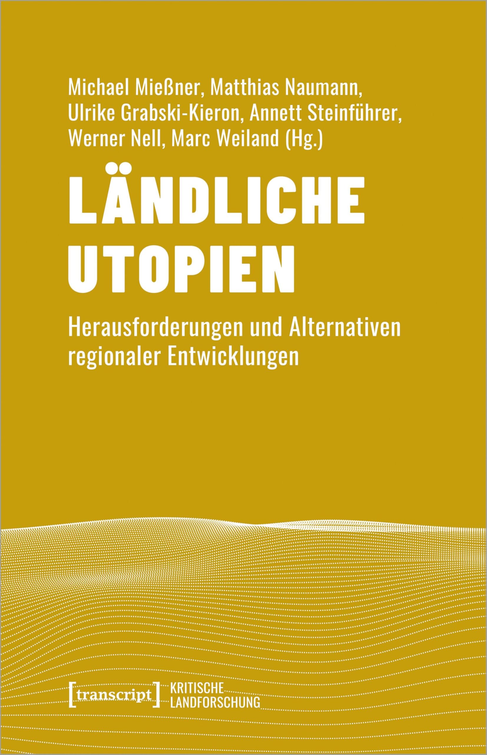 Ländliche Utopien: Herausforderungen und Alternativen regionaler Entwicklungen (Kritische Landforschung. Umkämpfte Ressourcen, Transformationen des Ländlichen und politische Alternativen)