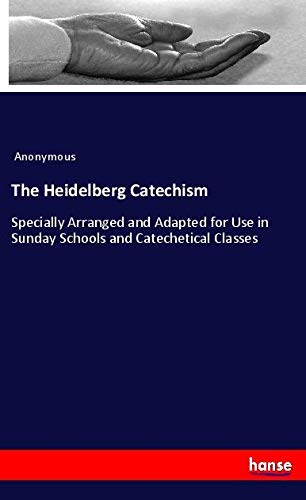 The Heidelberg Catechism: Specially Arranged and Adapted for Use in Sunday Schools and Catechetical Classes