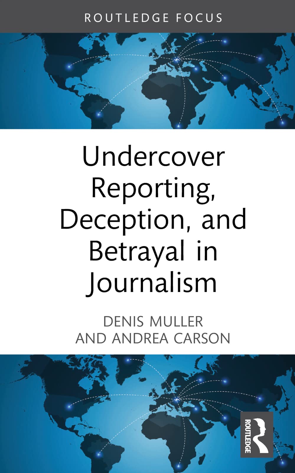 Undercover Reporting, Deception, and Betrayal in Journalism (Routledge Focus on Journalism Studies)