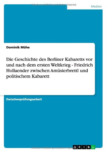 Die Geschichte des Berliner Kabaretts vor und nach dem ersten Weltkrieg - Friedrich Hollaender zwischen Amüsierbrettl und politischem Kabarett