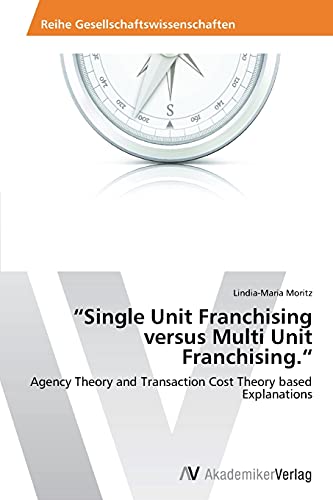 “Single Unit Franchising versus Multi Unit Franchising.“: Agency Theory and Transaction Cost Theory based Explanations