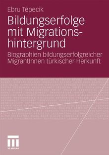 Bildungserfolge Mit Migrationshintergrund: Biographien bildungserfolgreicher MigrantInnen türkischer Herkunft (German Edition)