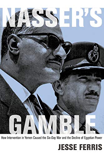 Nasser's Gamble: How Intervention In Yemen Caused The Six-Day War And The Decline Of Egyptian Power