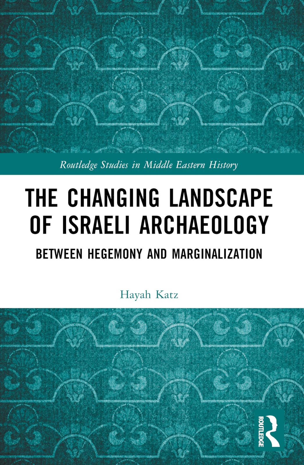 The Changing Landscape of Israeli Archaeology: Between Hegemony and Marginalization (Routledge Studies in Middle Eastern History)
