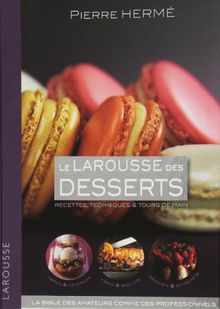 Le Larousse des desserts : recettes, techniques & tours de main : la bible des amateurs comme des professionnels