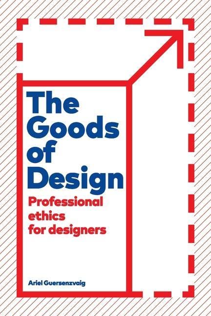 Ariel Guersenzvaig The Goods Of Design, Professional Ethics For Designers