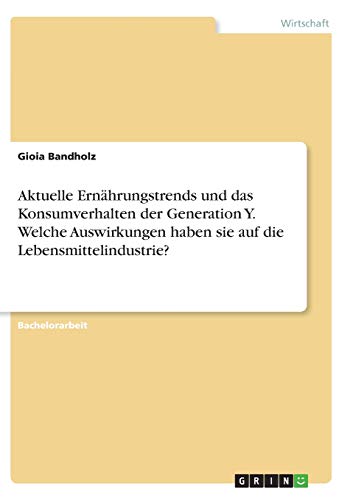 Aktuelle Ernährungstrends und das Konsumverhalten der Generation Y. Welche Auswirkungen haben sie auf die Lebensmittelindustrie?