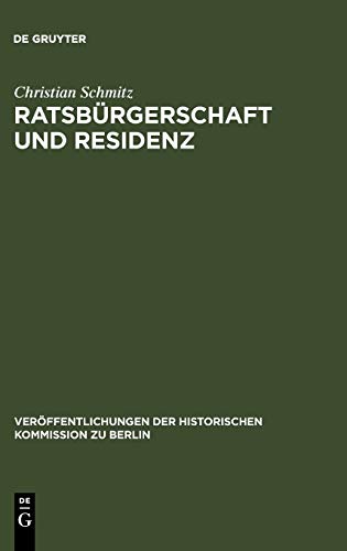 Ratsbürgerschaft und Residenz: Untersuchungen zu Berliner Ratsfamilien, Heiratskreisen und sozialen Wandlungen im 17. Jahrhundert (Veröffentlichungen der Historischen Kommission zu Berlin, 101)