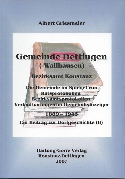 Gemeinde Dettingen(-Wallhausen) - Bezirksamt Konstanz: Die Gemeinde im Spiegel von Ratsprotokollen, Bezirksamtsprotokollen, Verlautbarungen im ... Ein Beitrag zur Dorfgeschichte (II)