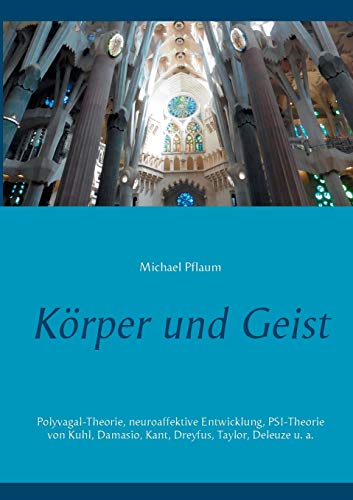 Körper und Geist: Polyvagal-Theorie, neuroaffektive Entwicklung, PSI-Theorie von Kuhl, Damasio, Kant, Dreyfus, Taylor, Deleuze u. a.