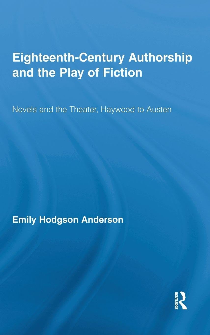 Eighteenth-Century Authorship and the Play of Fiction: Novels and the Theater, Haywood to Austen (Routledge Studies in Eighteenth-century Literature, 7, Band 7)