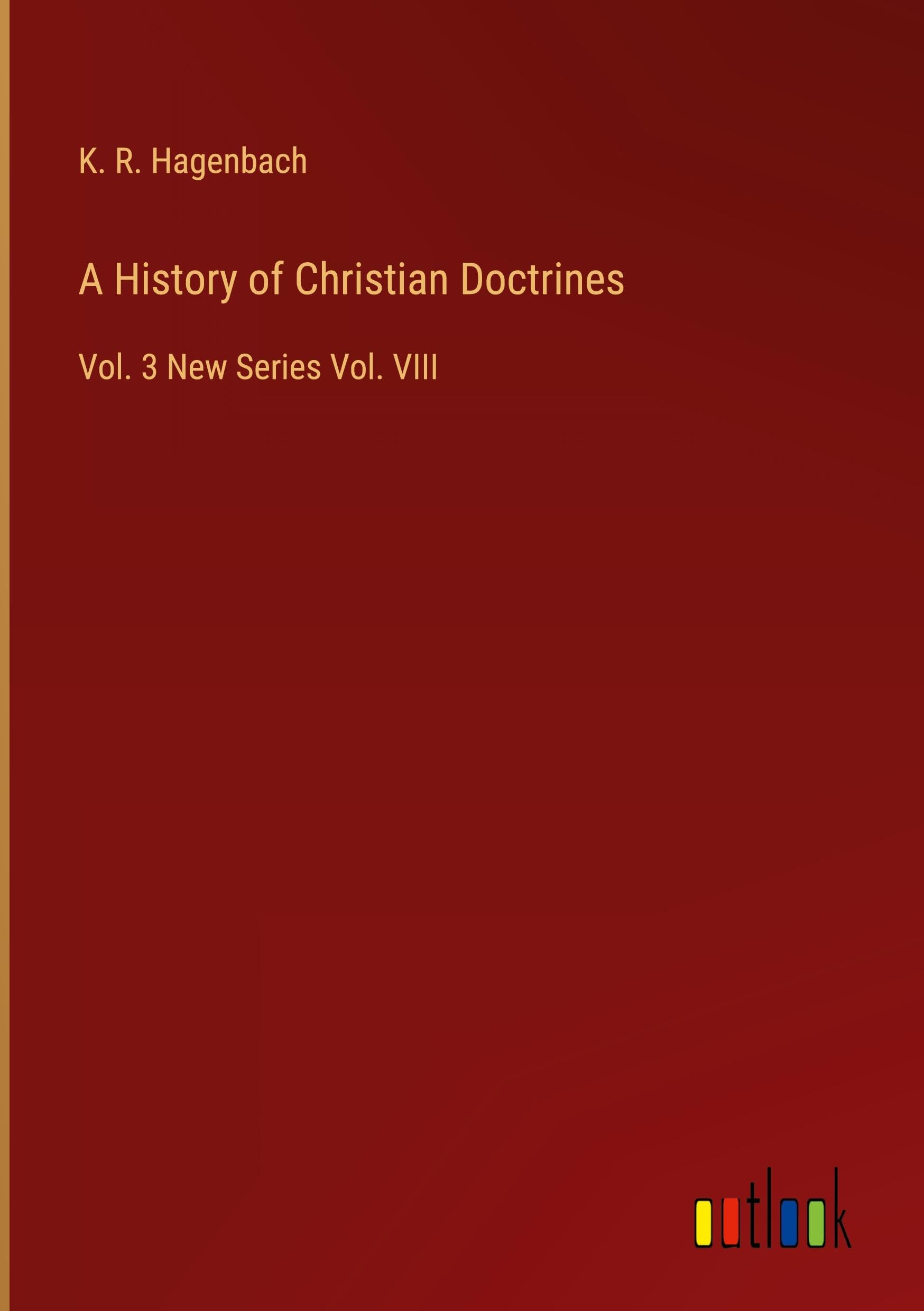 A History of Christian Doctrines: Vol. 3 New Series Vol. VIII
