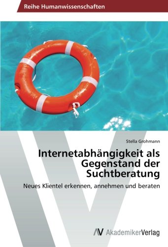 Internetabhängigkeit als Gegenstand der Suchtberatung: Neues Klientel erkennen, annehmen und beraten