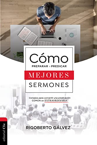 CÓMO PREPARAR Y PREDICAR MEJORES SERMONES: CONSEJOS PARA CONVERTIR UNA PREDICACIÓN COMÚN EN EXTRAORDINARIA